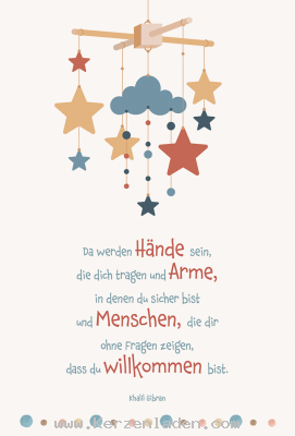 Glückwunschkarte zur Geburt, Da werden Hände sein, die dich tragen und Arme, in denen du sicher bist und Menschen, die dir ohne Fragen zeigen, dass du willkommen bist. (Khalil Gibran)